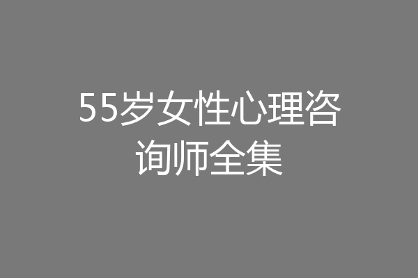 55岁女性心理咨询师全集