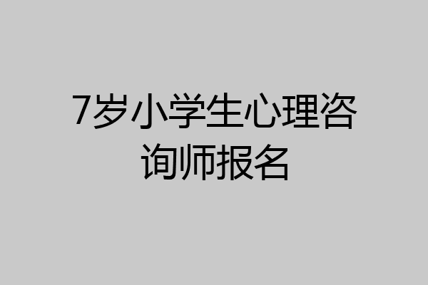7岁小学生心理咨询师报名