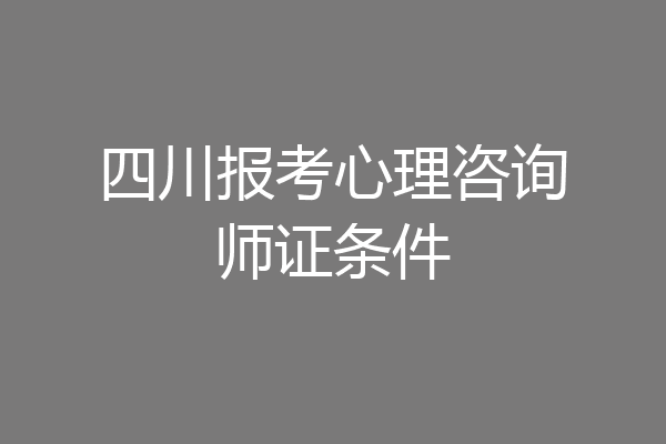 四川报考心理咨询师证条件