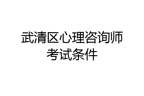 武清区心理咨询师考试条件