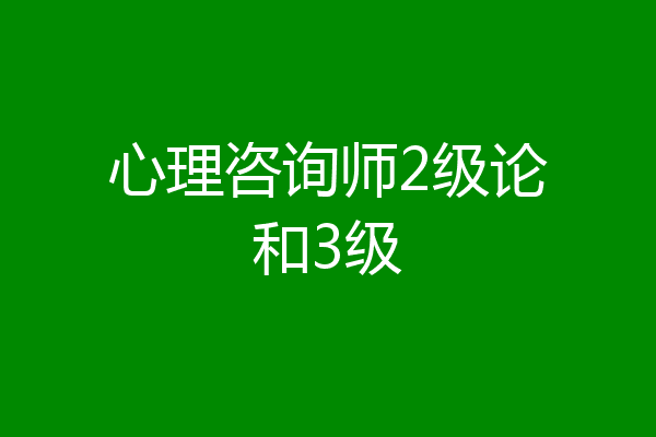 心理咨询师2级论和3级