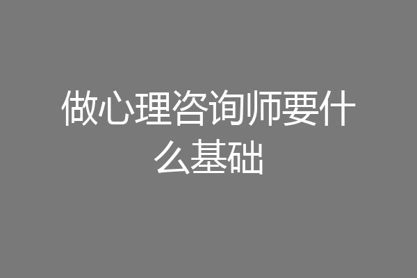 做心理咨询师要什么基础