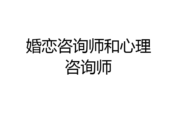婚恋咨询师和心理咨询师