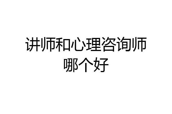 讲师和心理咨询师哪个好