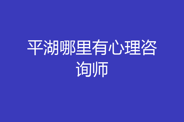 平湖哪里有心理咨询师