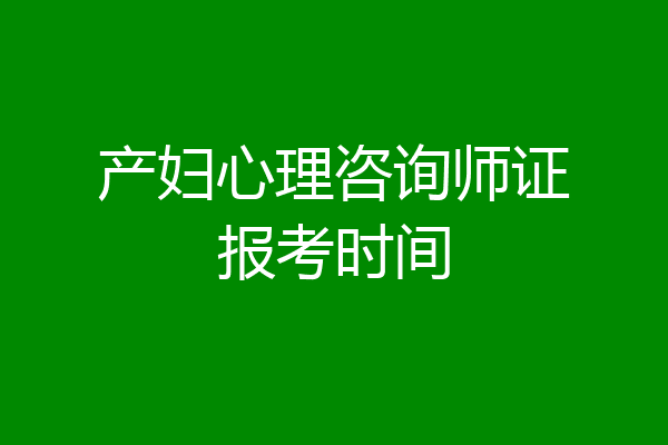 产妇心理咨询师证报考时间