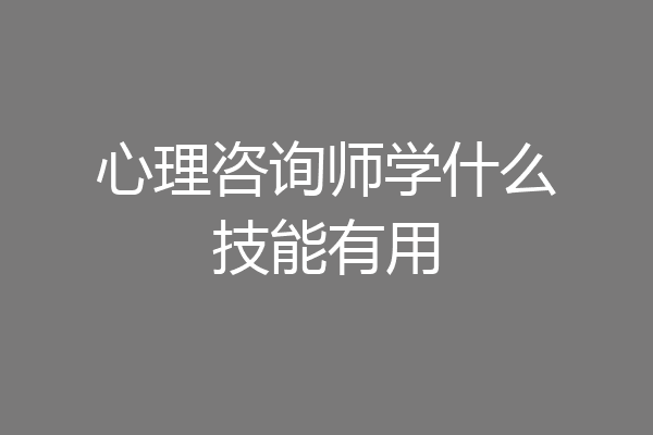 心理咨询师学什么技能有用
