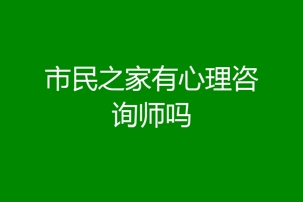 市民之家有心理咨询师吗