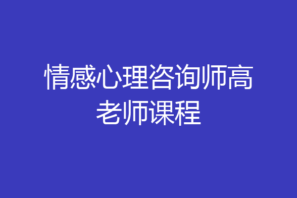 情感心理咨询师高老师课程