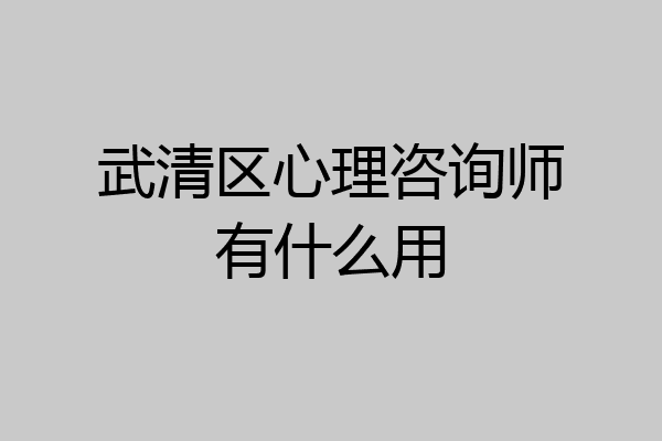 武清区心理咨询师有什么用