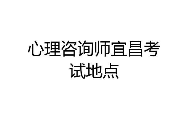心理咨询师宜昌考试地点