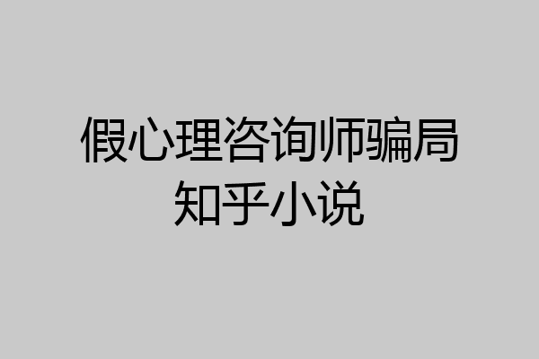 假心理咨询师骗局知乎小说