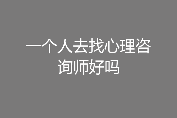 一个人去找心理咨询师好吗