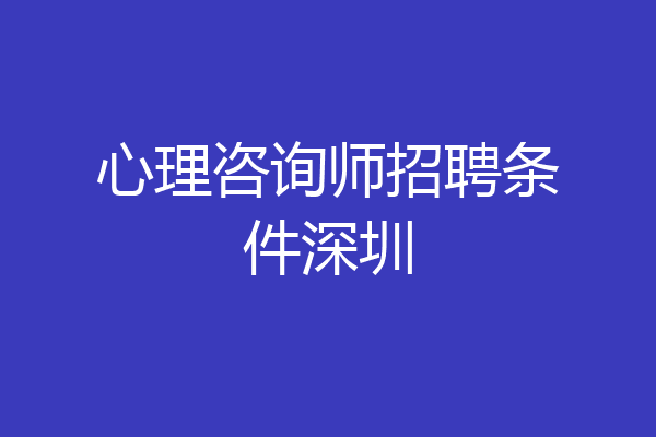 心理咨询师招聘条件深圳