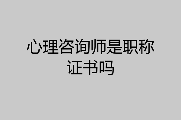 心理咨询师是职称证书吗
