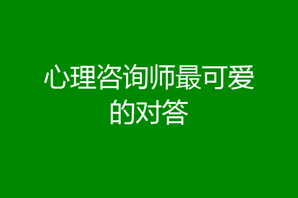 心理咨询师最可爱的对答