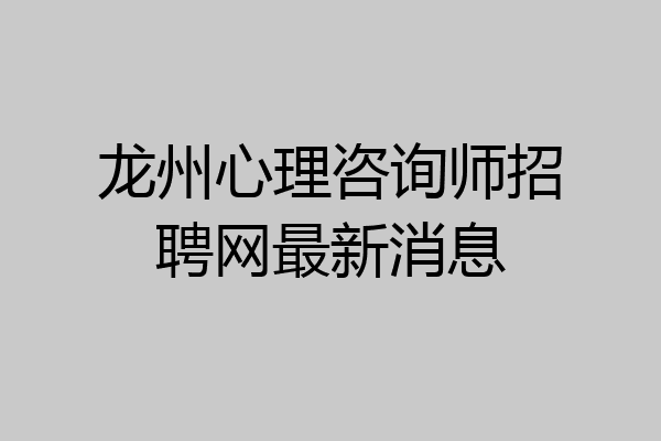 龙州心理咨询师招聘网最新消息
