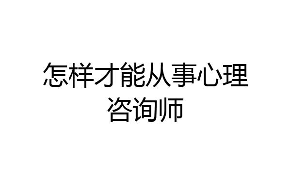 怎样才能从事心理咨询师