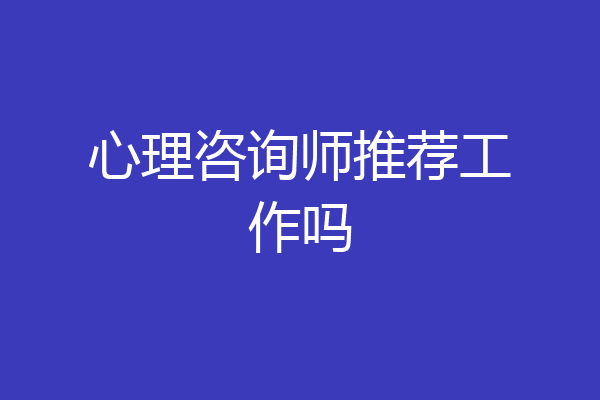 心理咨询师推荐工作吗