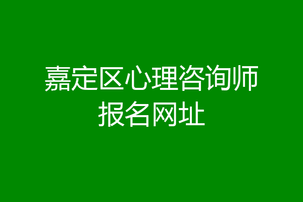 嘉定区心理咨询师报名网址