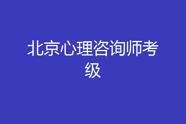 北京心理咨询师考级