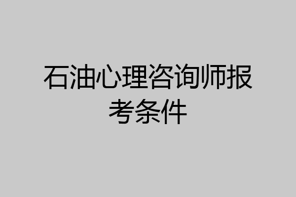 石油心理咨询师报考条件