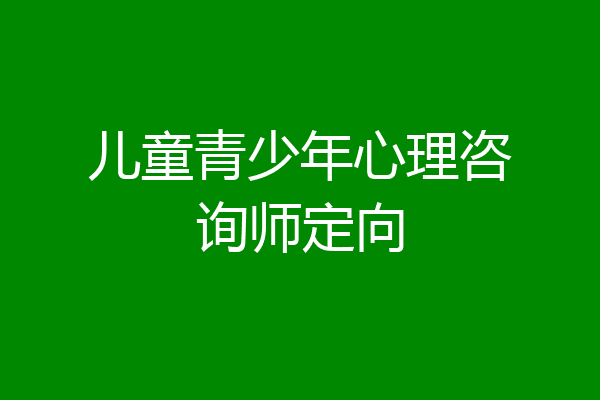 儿童青少年心理咨询师定向