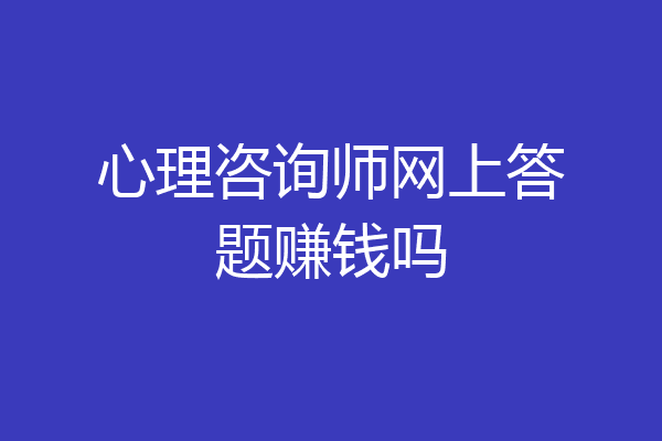 心理咨询师网上答题赚钱吗