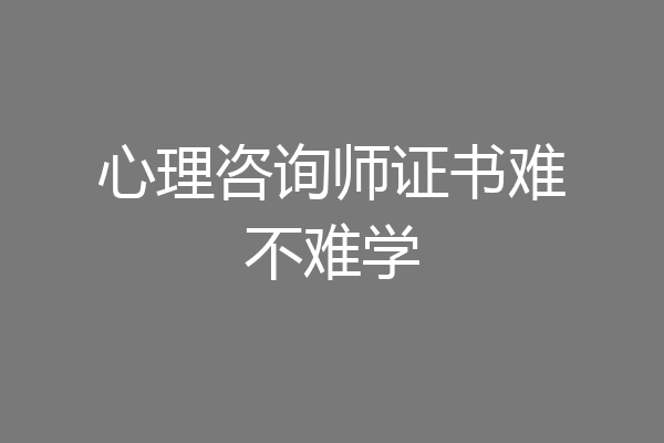心理咨询师证书难不难学
