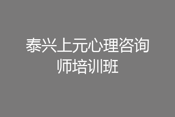 泰兴上元心理咨询师培训班