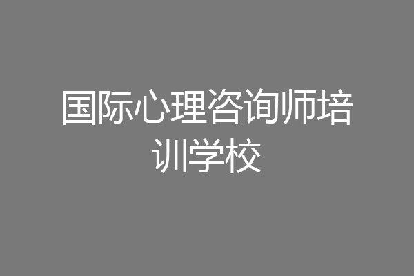 国际心理咨询师培训学校