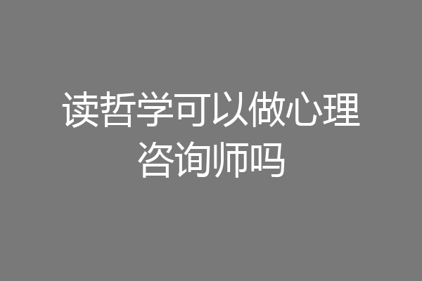 读哲学可以做心理咨询师吗