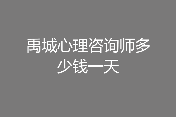 禹城心理咨询师多少钱一天