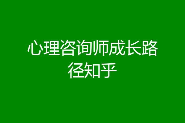 心理咨询师成长路径知乎