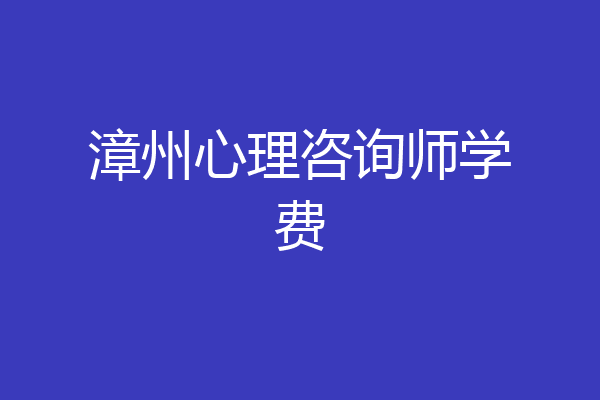 漳州心理咨询师学费