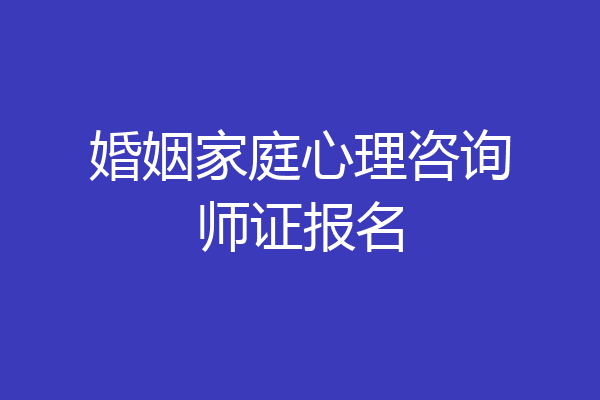 婚姻家庭心理咨询师证报名
