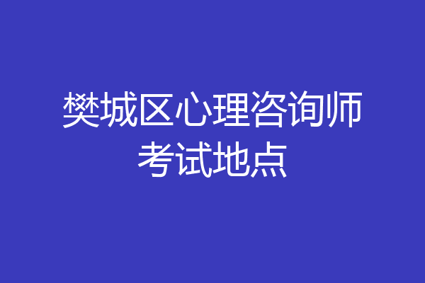 樊城区心理咨询师考试地点