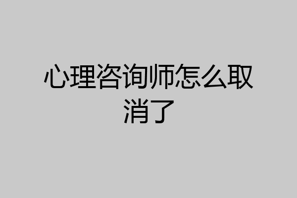 心理咨询师怎么取消了