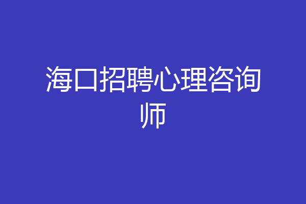 海口招聘心理咨询师