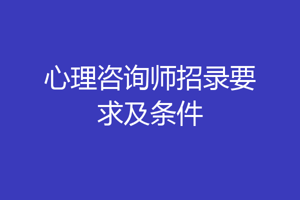 心理咨询师招录要求及条件