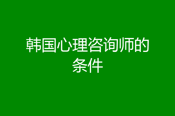 韩国心理咨询师的条件