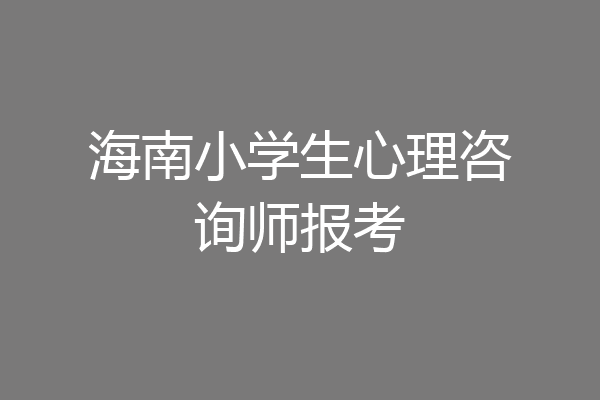 海南小学生心理咨询师报考