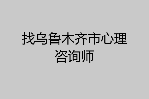 找乌鲁木齐市心理咨询师