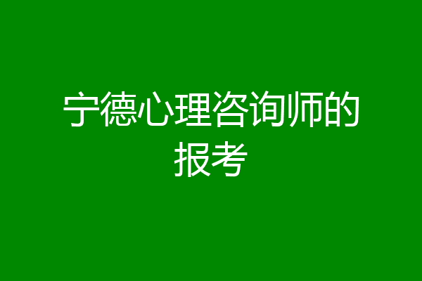 宁德心理咨询师的报考