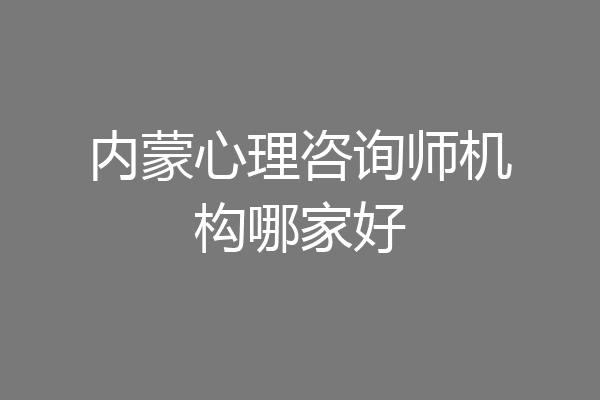 内蒙心理咨询师机构哪家好