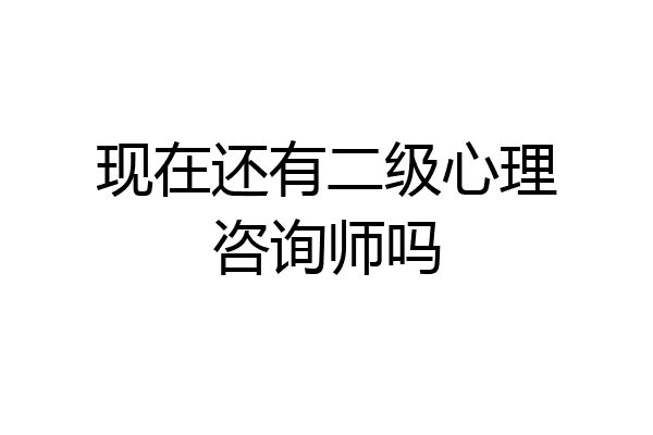 现在还有二级心理咨询师吗