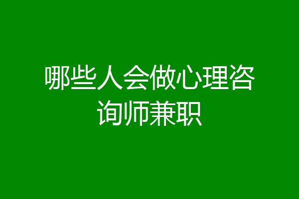 哪些人会做心理咨询师兼职