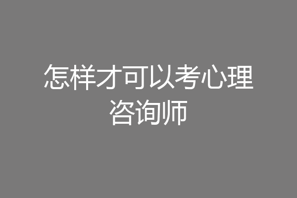 怎样才可以考心理咨询师