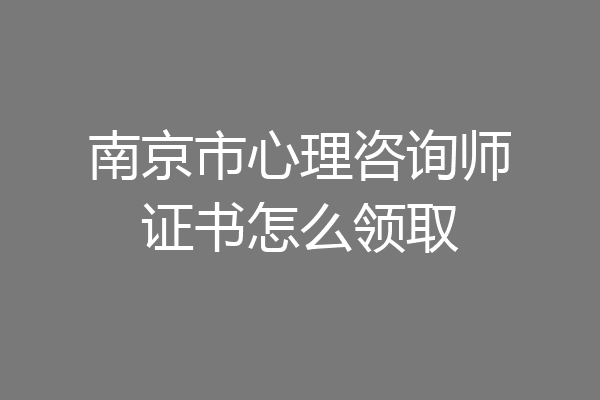 南京市心理咨询师证书怎么领取