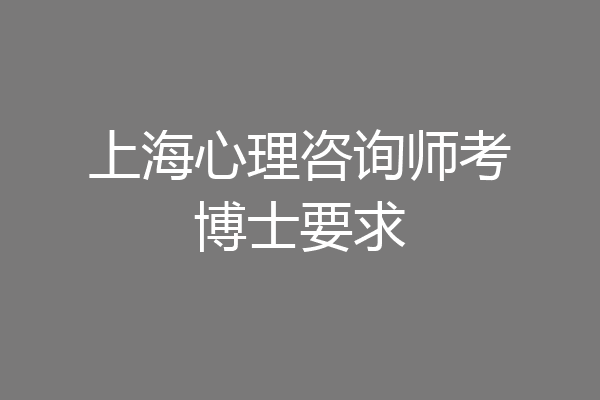 上海心理咨询师考博士要求